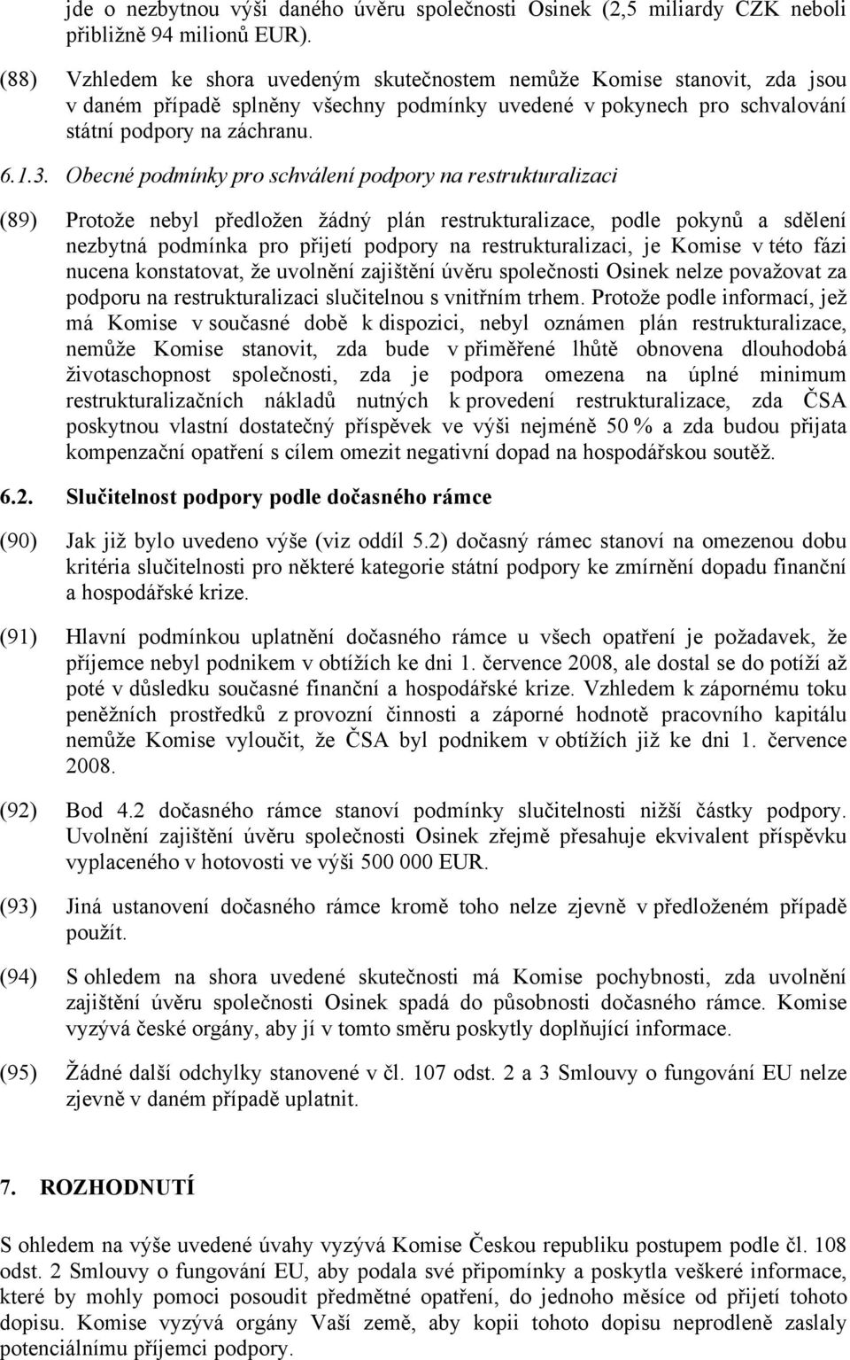 Obecné podmínky pro schválení podpory na restrukturalizaci (89) Protože nebyl předložen žádný plán restrukturalizace, podle pokynů a sdělení nezbytná podmínka pro přijetí podpory na