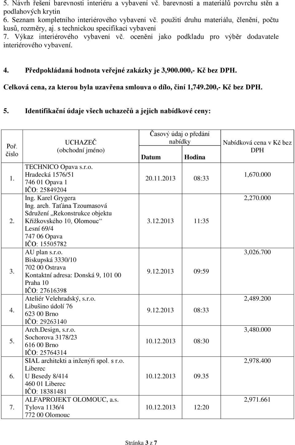 Předpokládaná hodnota veřejné zakázky je 3,900.000,- Kč bez DPH. Celková cena, za kterou byla uzavřena smlouva o dílo, činí 1,749.200,- Kč bez DPH. 5.