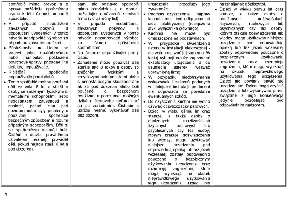 Příslušenství, na kterém se projeví jeho opotřebováním nebo manipulací poškození povrchové úpravy, případně jiné defekty, nepoužívejte. K čištění spotřebiče nepoužívejte parní čistič.