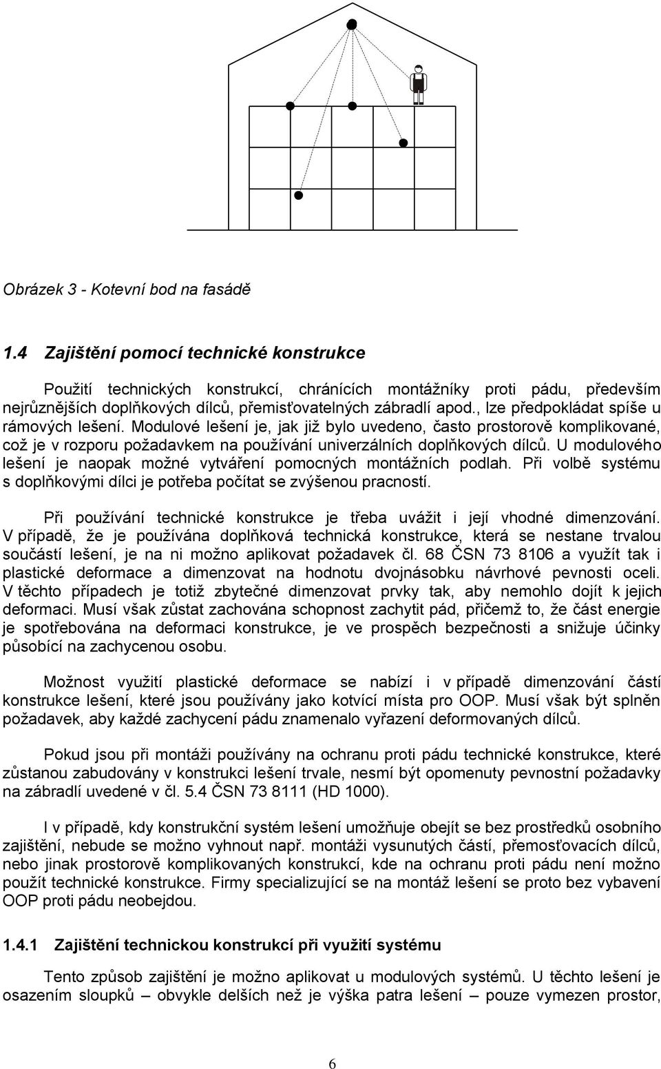 , lze předpokládat spíše u rámových lešení. Modulové lešení je, jak již bylo uvedeno, často prostorově komplikované, což je v rozporu požadavkem na používání univerzálních doplňkových dílců.