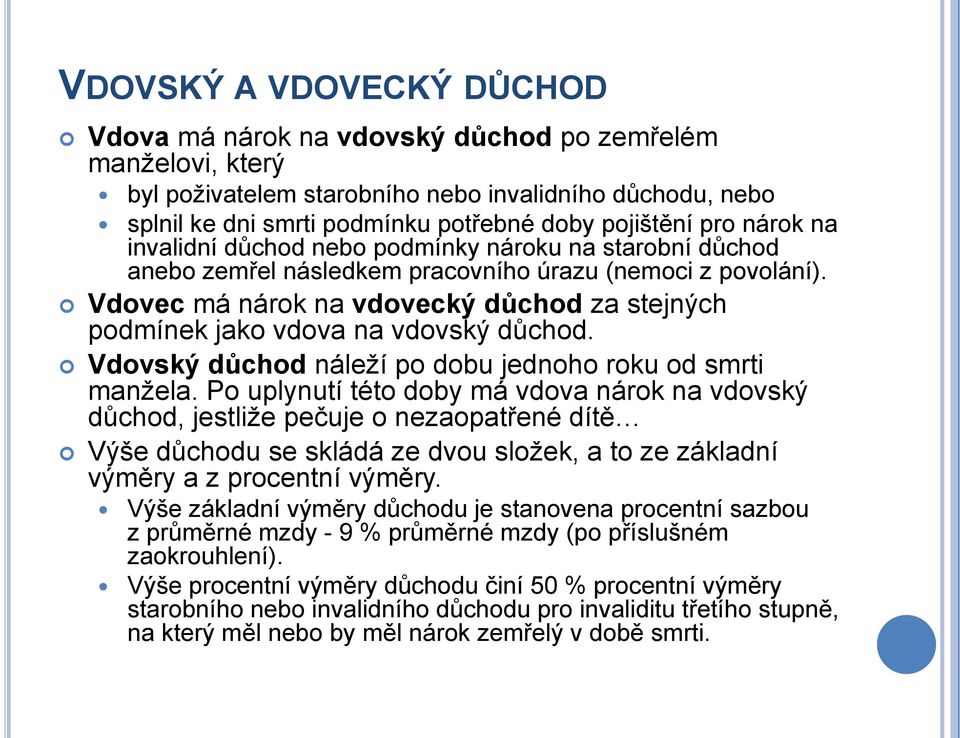 Vdovec má nárok na vdovecký důchod za stejných podmínek jako vdova na vdovský důchod. Vdovský důchod náleţí po dobu jednoho roku od smrti manţela.