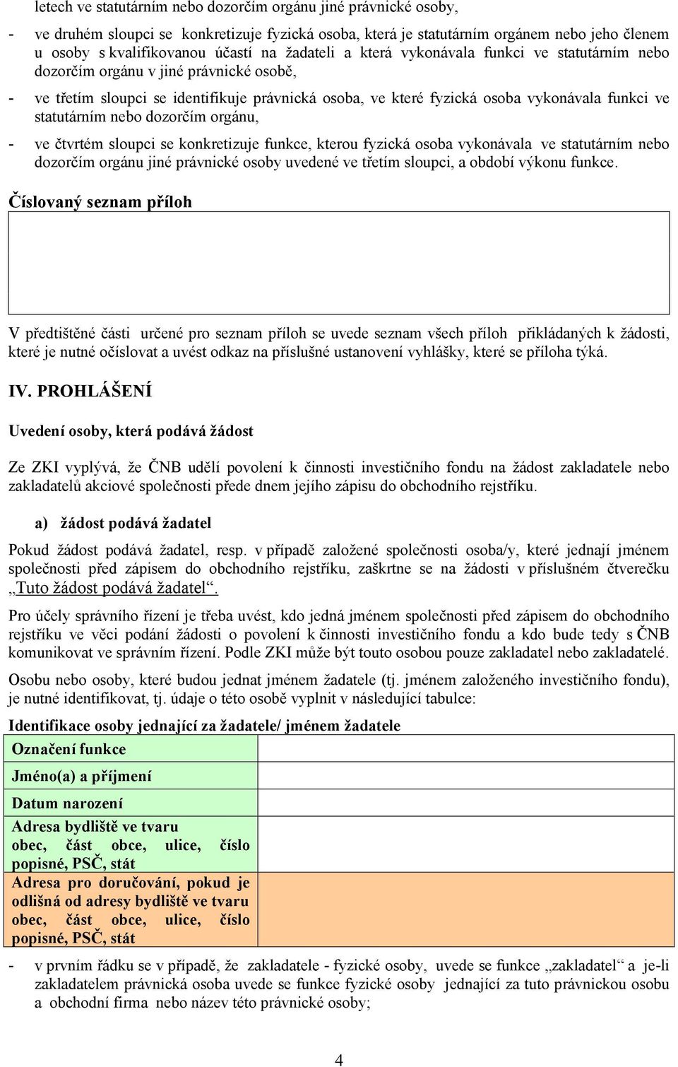 statutárním nebo dozorčím orgánu, - ve čtvrtém sloupci se konkretizuje funkce, kterou fyzická osoba vykonávala ve statutárním nebo dozorčím orgánu jiné právnické osoby uvedené ve třetím sloupci, a