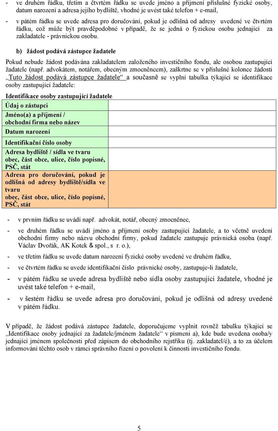 b) žádost podává zástupce žadatele Pokud nebude žádost podávána zakladatelem založeného investičního fondu, ale osobou zastupující žadatele (např.