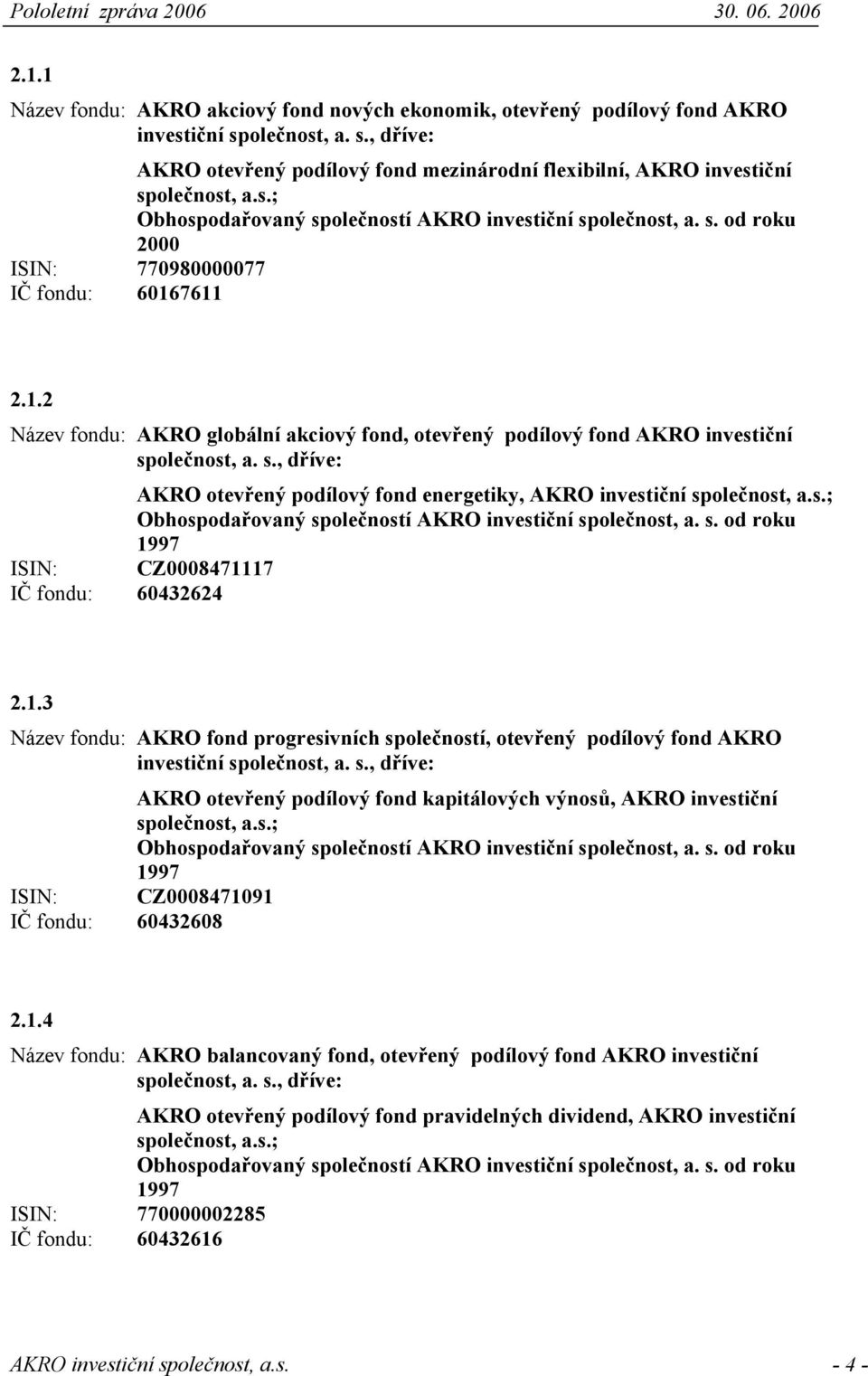 7611 2.1.2 Název fondu: AKRO globální akciový fond, otevřený podílový fond AKRO investiční společnost, a. s., dříve: AKRO otevřený podílový fond energetiky, AKRO investiční společnost, a.s.; Obhospodařovaný společností AKRO investiční společnost, a.