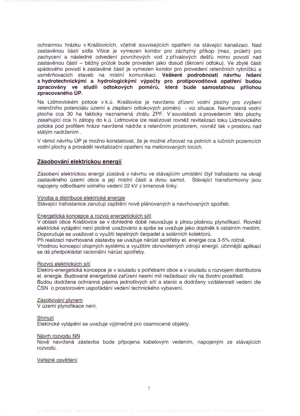 průtok bude proveden jako dosud (škrcení odtoku). Ve zbylé části spádového povodí k zastavěné části je vymezen koridor pro provedení retenčních rybníčků a usměrňovacích staveb na místní komunikaci.