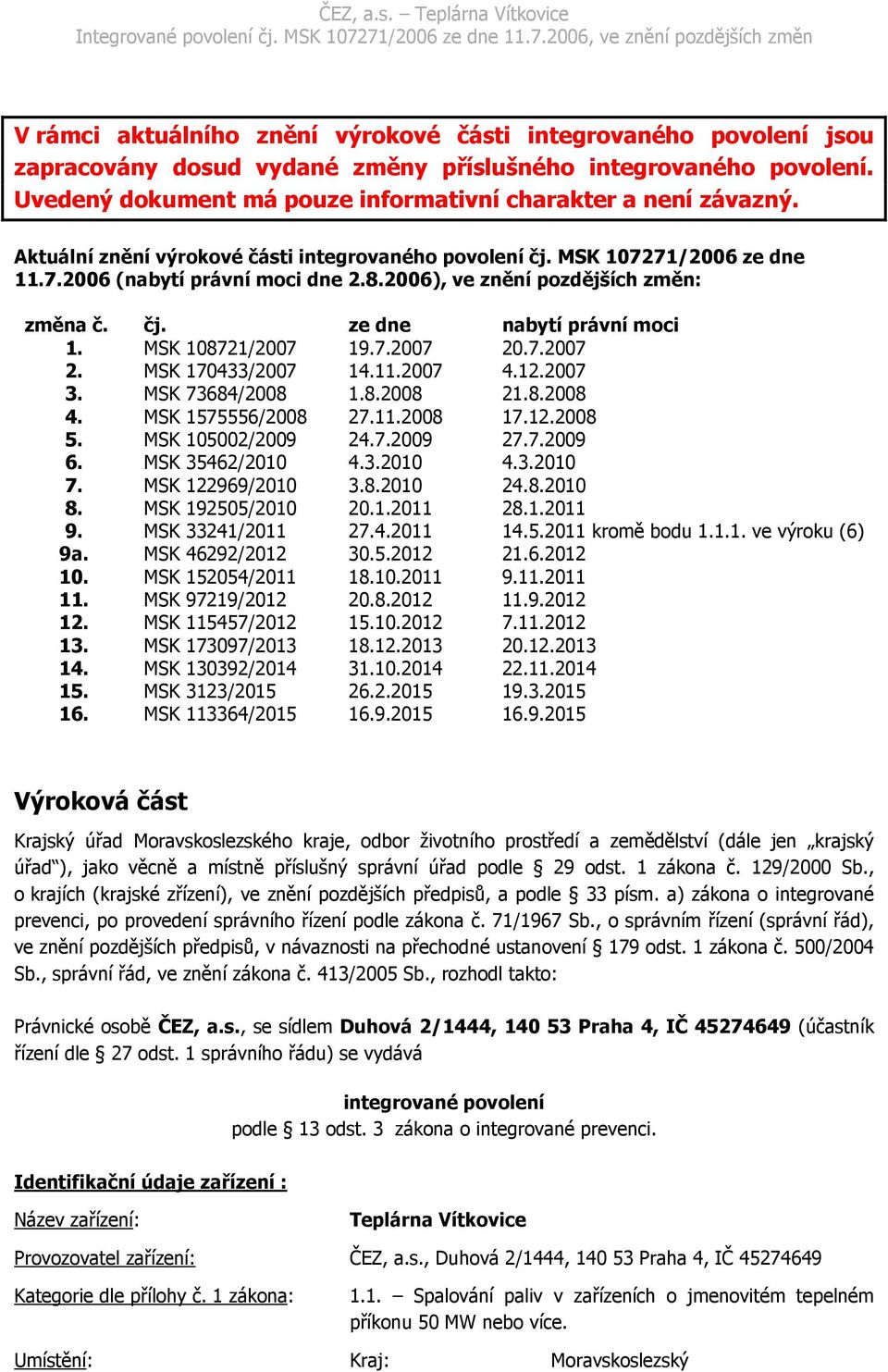 MSK 108721/2007 19.7.2007 20.7.2007 2. MSK 170433/2007 14.11.2007 4.12.2007 3. MSK 73684/2008 1.8.2008 21.8.2008 4. MSK 1575556/2008 27.11.2008 17.12.2008 5. MSK 105002/2009 24.7.2009 27.7.2009 6.