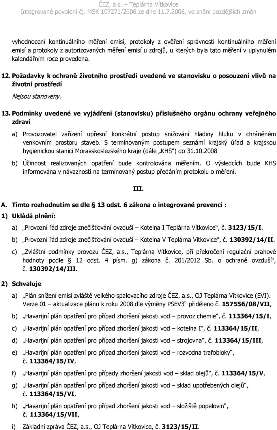 Podmínky uvedené ve vyjádření (stanovisku) příslušného orgánu ochrany veřejného zdraví a) Provozovatel zařízení upřesní konkrétní postup snižování hladiny hluku v chráněném venkovním prostoru staveb.