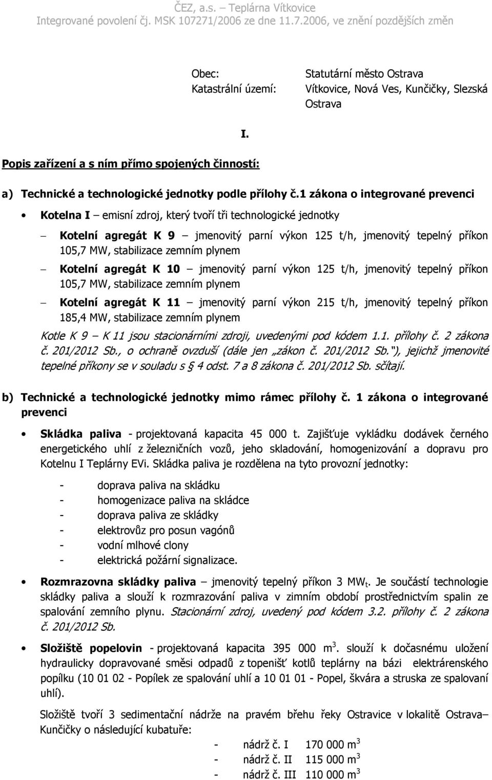 1 zákona o integrované prevenci Kotelna I emisní zdroj, který tvoří tři technologické jednotky Kotelní agregát K 9 jmenovitý parní výkon 125 t/h, jmenovitý tepelný příkon 105,7 MW, stabilizace zemním