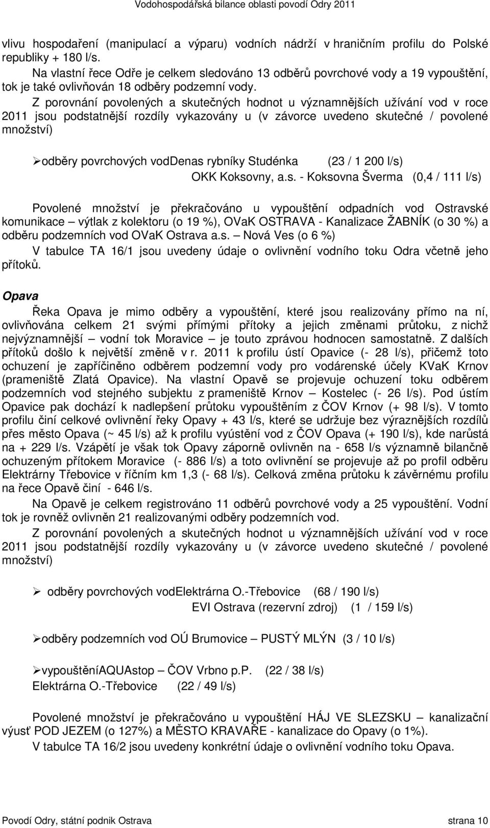 Z porovnání povolených a skutečných hodnot u významnějších užívání vod v roce 2011 jsou podstatnější rozdíly vykazovány u (v závorce uvedeno skutečné / povolené množství) odběry povrchových voddenas