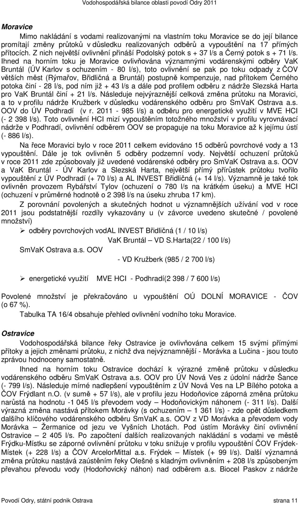 Ihned na horním toku je Moravice ovlivňována významnými vodárenskými odběry VaK Bruntál (ÚV Karlov s ochuzením - 80 l/s), toto ovlivnění se pak po toku odpady z ČOV větších měst (Rýmařov, Břidličná a