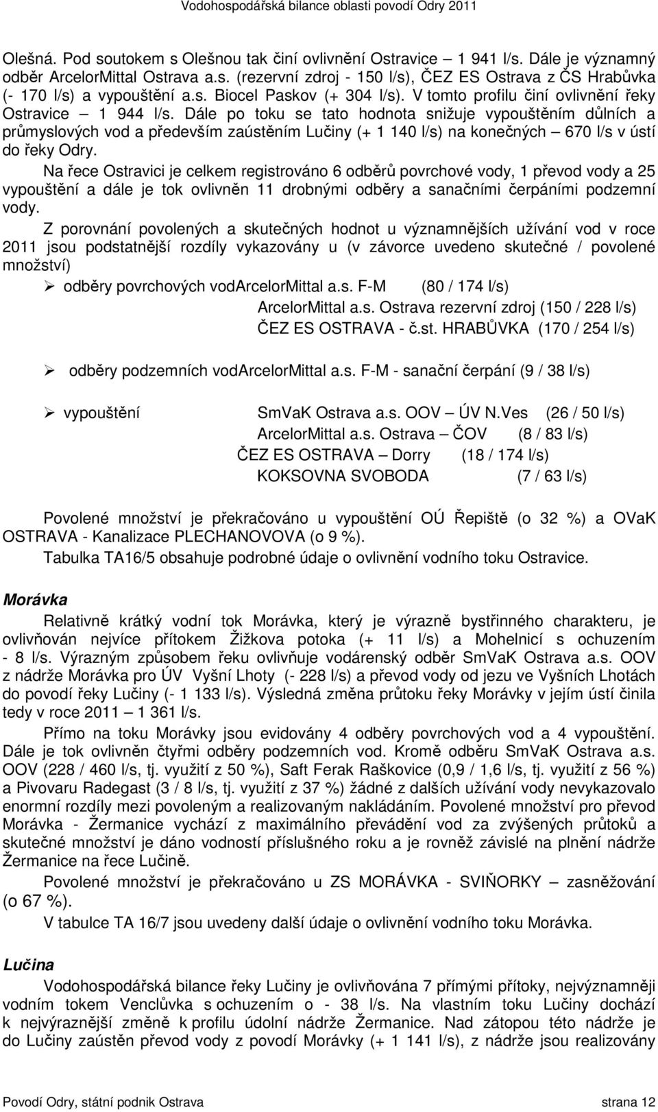 Dále po toku se tato hodnota snižuje vypouštěním důlních a průmyslových vod a především zaústěním Lučiny (+ 1 140 l/s) na konečných 670 l/s v ústí do řeky Odry.