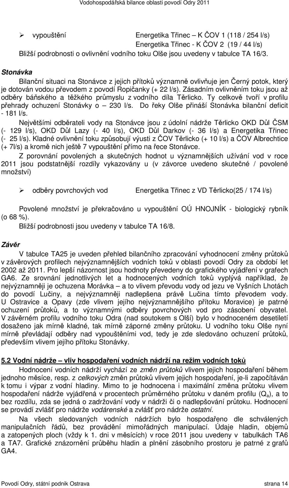 Zásadním ovlivněním toku jsou až odběry báňského a těžkého průmyslu z vodního díla Těrlicko. Ty celkově tvoří v profilu přehrady ochuzení Stonávky o 230 l/s.