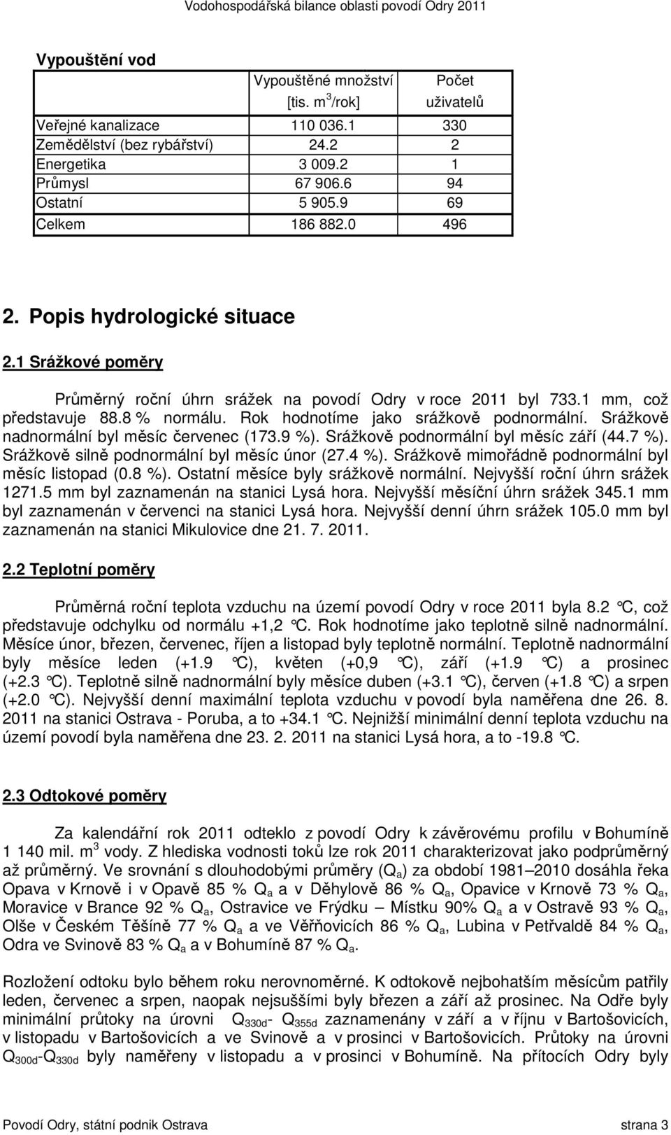 Rok hodnotíme jako srážkově podnormální. Srážkově nadnormální byl měsíc červenec (173.9 %). Srážkově podnormální byl měsíc září (44.7 %). Srážkově silně podnormální byl měsíc únor (27.4 %).