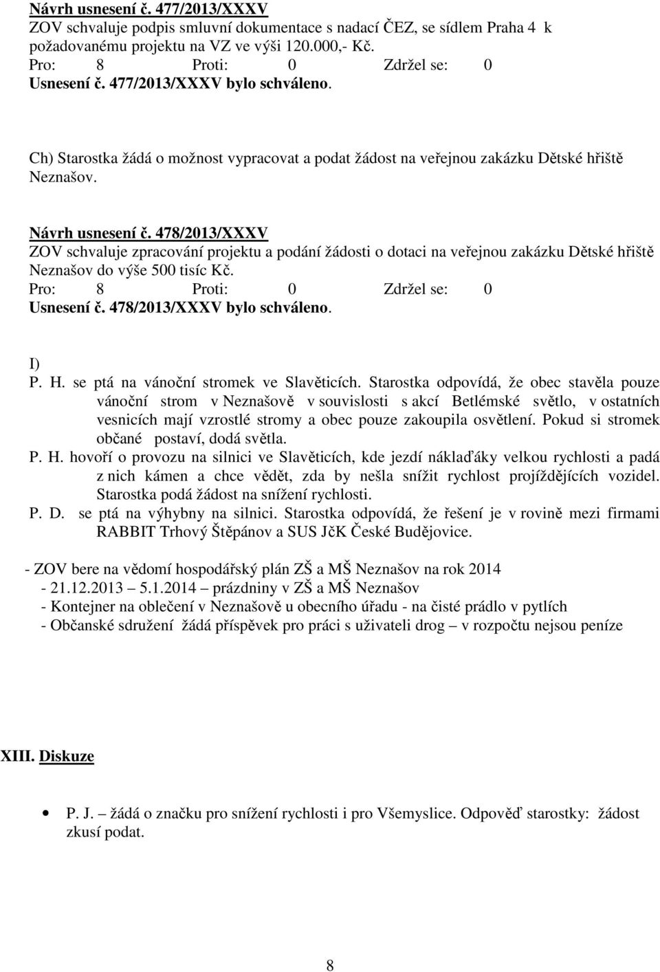 478/2013/XXXV ZOV schvaluje zpracování projektu a podání žádosti o dotaci na veřejnou zakázku Dětské hřiště Neznašov do výše 500 tisíc Kč. Usnesení č. 478/2013/XXXV bylo schváleno. I) P. H.