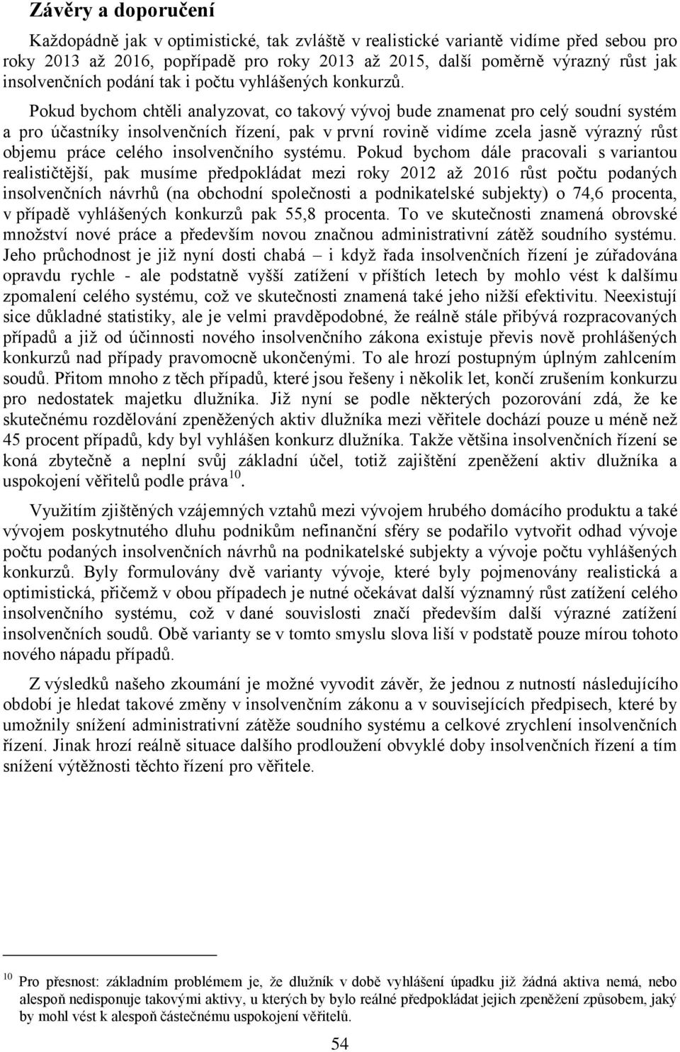 Pokud bychom chtěli analyzovat, co takový vývoj bude znamenat pro celý soudní systém a pro účastníky insolvenčních řízení, pak v první rovině vidíme zcela jasně výrazný růst objemu práce celého