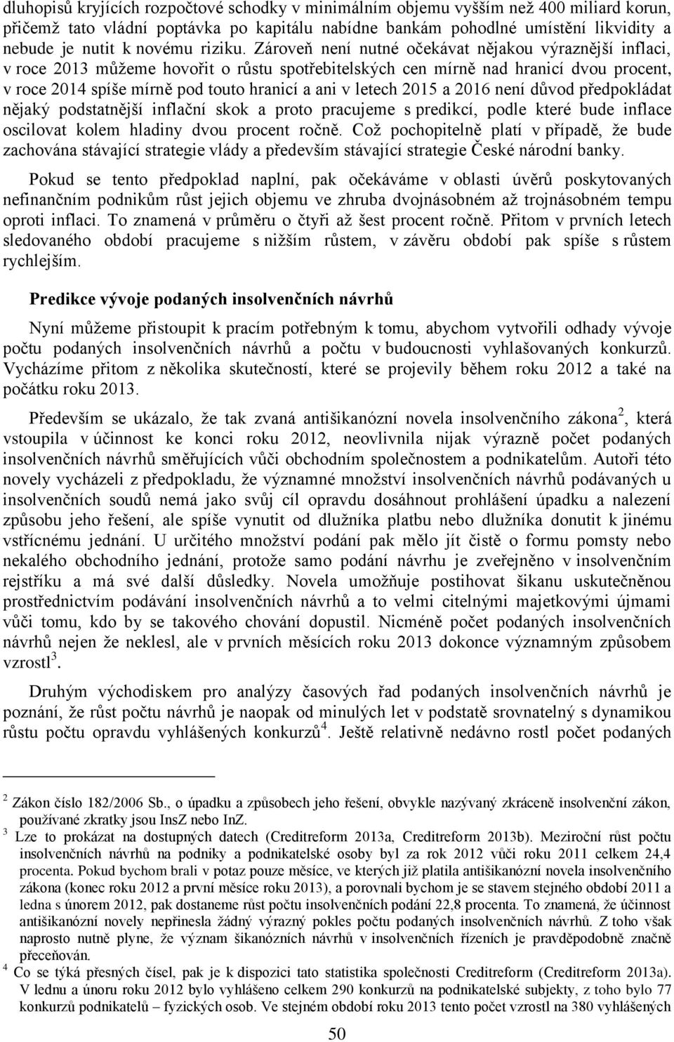 Zároveň není nutné očekávat nějakou výraznější inflaci, v roce 2013 můžeme hovořit o růstu spotřebitelských cen mírně nad hranicí dvou procent, v roce 2014 spíše mírně pod touto hranicí a ani v