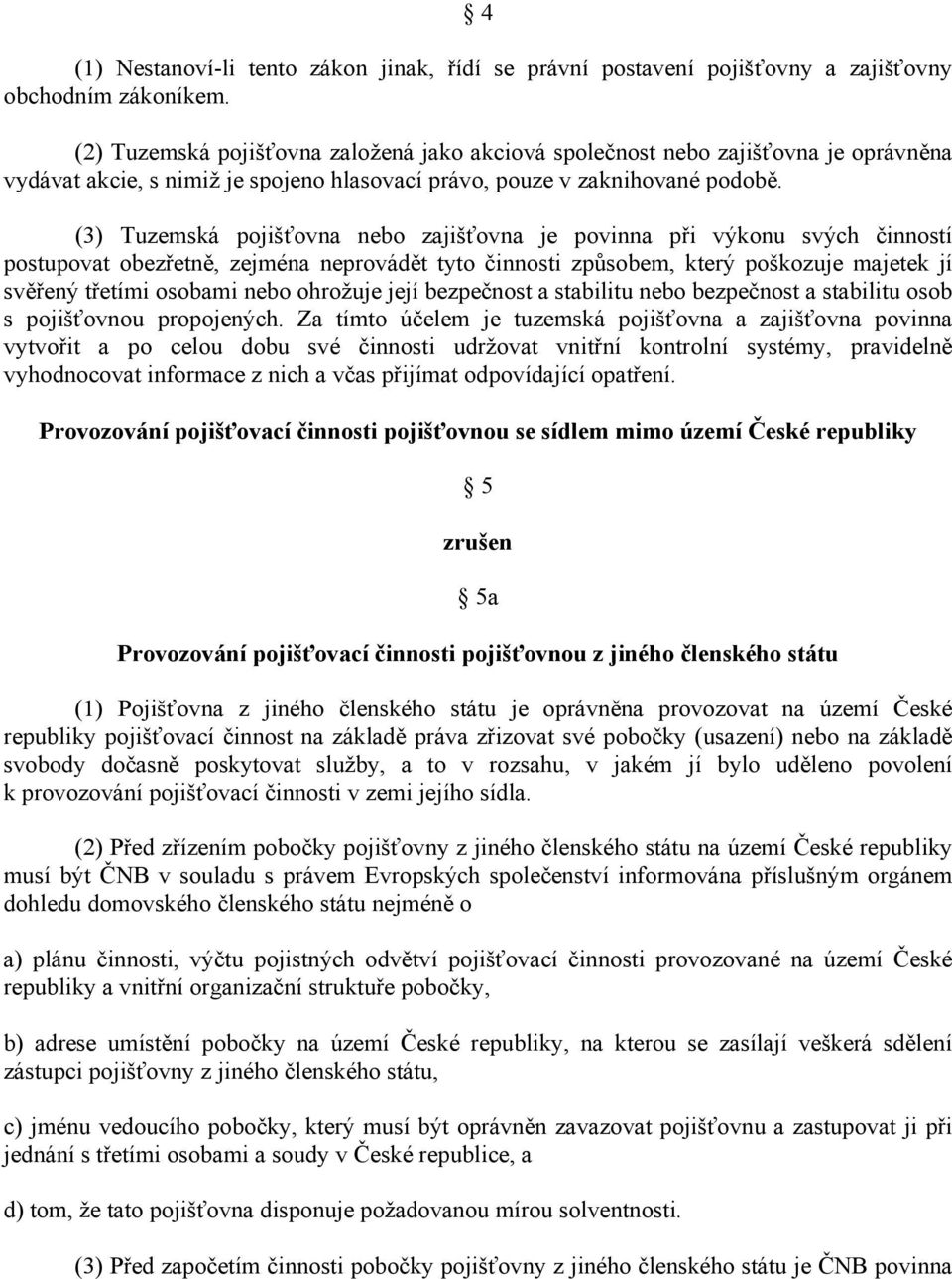 (3) Tuzemská pojišťovna nebo zajišťovna je povinna při výkonu svých činností postupovat obezřetně, zejména neprovádět tyto činnosti způsobem, který poškozuje majetek jí svěřený třetími osobami nebo