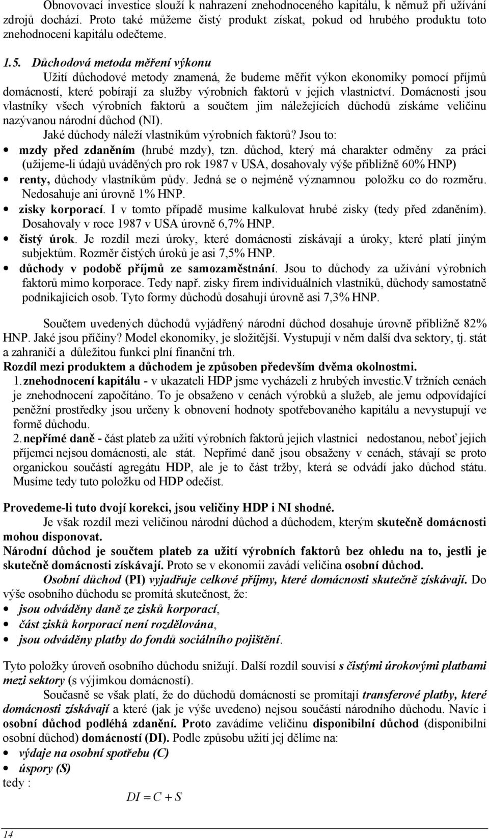 Důchodová metoda měření výkonu Užití důchodové metody znamená, že budeme měřit výkon ekonomiky pomocí příjmů domácností, které pobírají za služby výrobních faktorů v jejich vlastnictví.