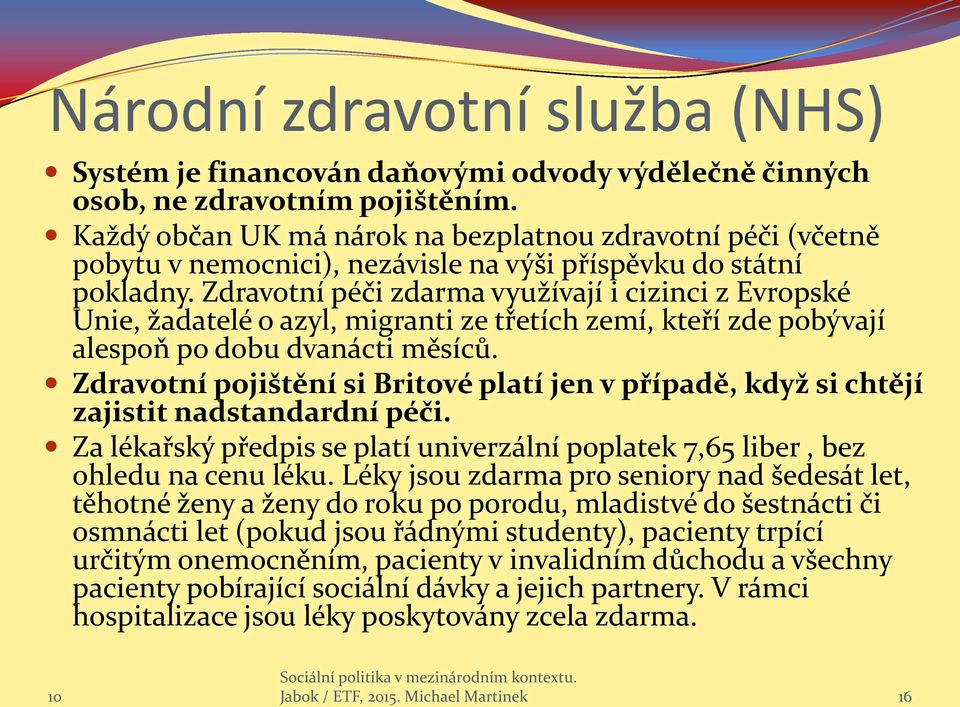 Zdravotní péči zdarma využívají i cizinci z Evropské Unie, žadatelé o azyl, migranti ze třetích zemí, kteří zde pobývají alespoň po dobu dvanácti měsíců.