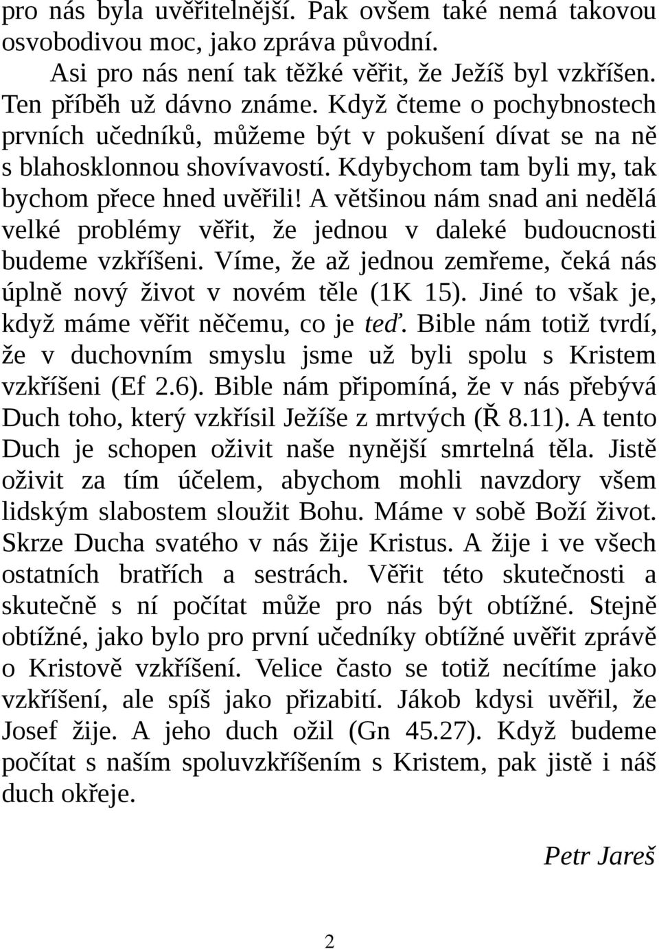 A většinou nám snad ani nedělá velké problémy věřit, že jednou v daleké budoucnosti budeme vzkříšeni. Víme, že až jednou zemřeme, čeká nás úplně nový život v novém těle (1K 15).