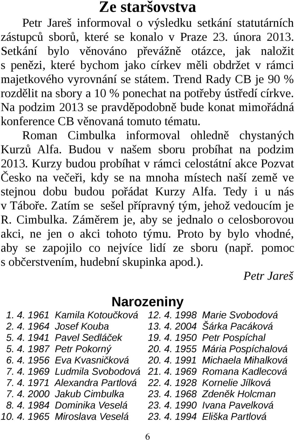 Trend Rady CB je 90 % rozdělit na sbory a 10 % ponechat na potřeby ústředí církve. Na podzim 2013 se pravděpodobně bude konat mimořádná konference CB věnovaná tomuto tématu.