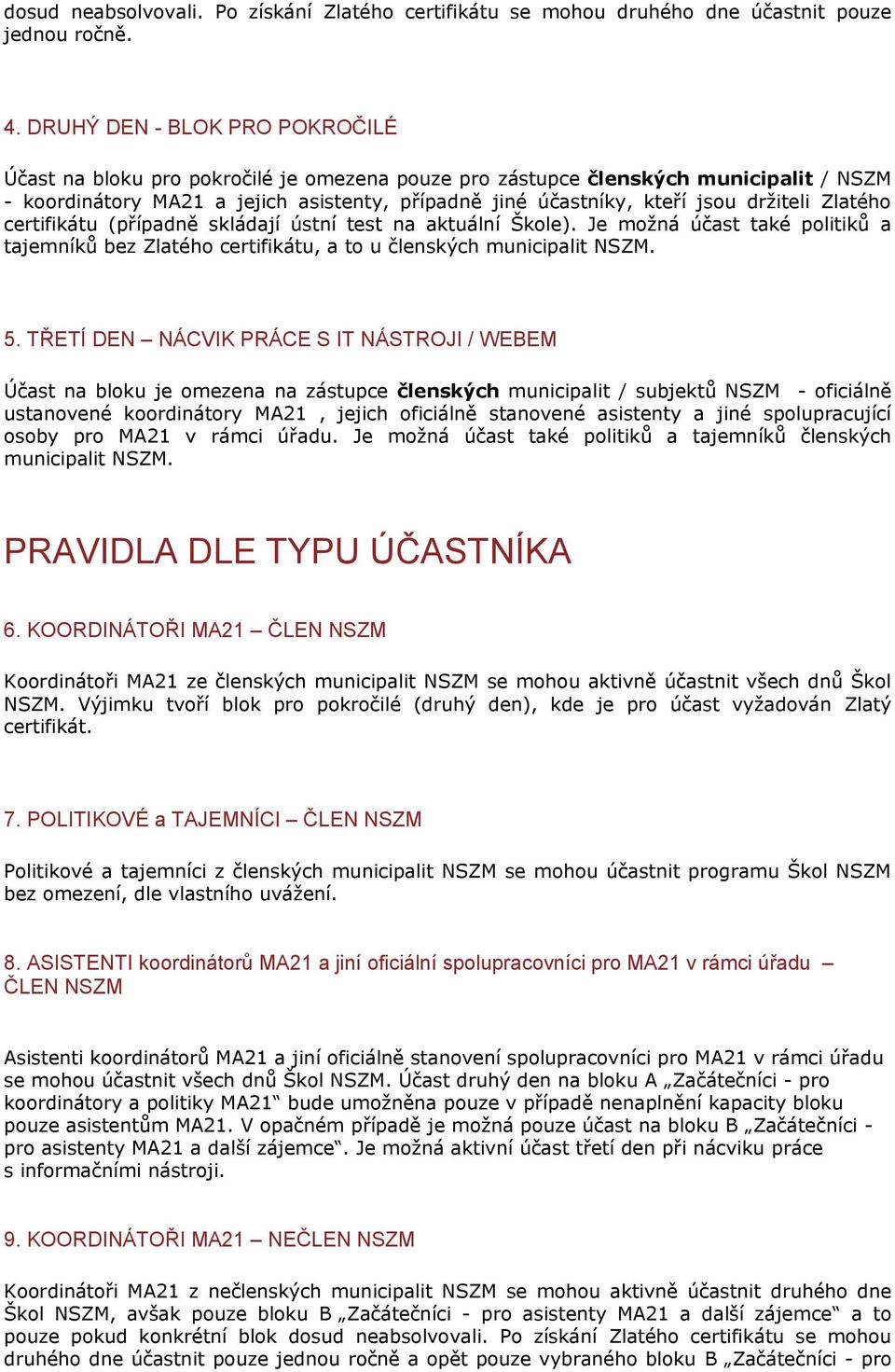 držiteli Zlatého certifikátu (případně skládají ústní test na aktuální Škole). Je možná účast také politiků a tajemníků bez Zlatého certifikátu, a to u členských municipalit NSZM. 5.