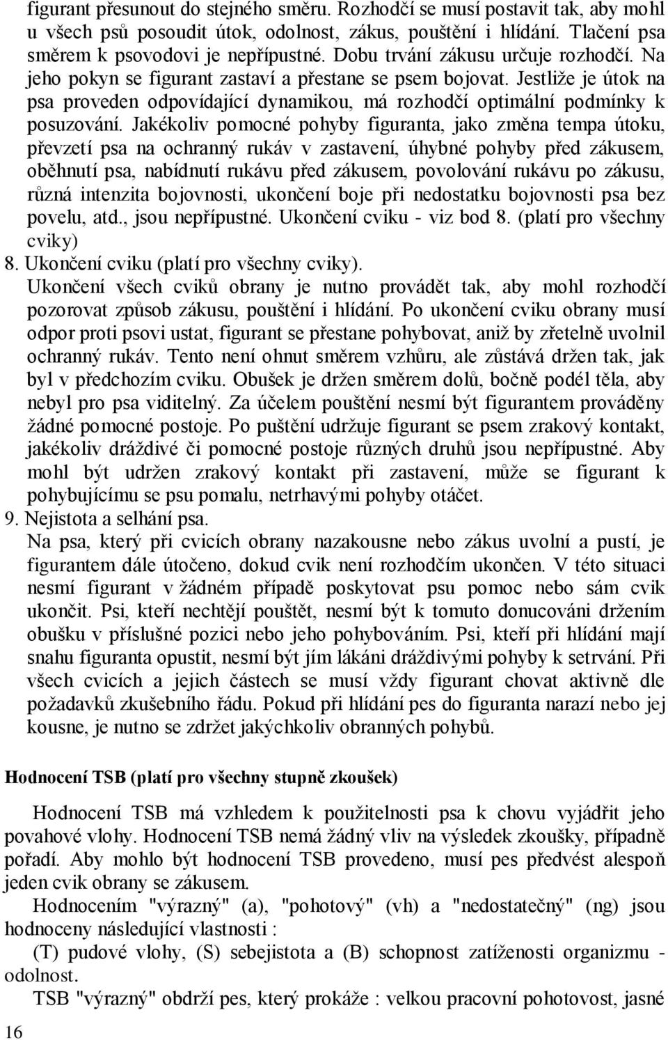 Jakékoliv pomocné pohyby figuranta, jako změna tempa útoku, převzetí psa na ochranný rukáv v zastavení, úhybné pohyby před zákusem, oběhnutí psa, nabídnutí rukávu před zákusem, povolování rukávu po