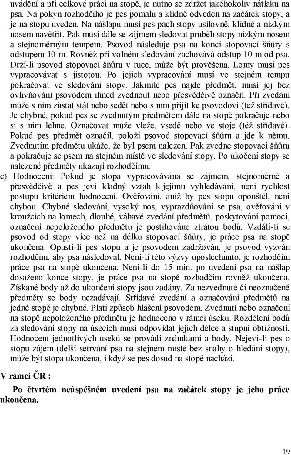 Psovod následuje psa na konci stopovací šňůry s odstupem 10 m. Rovněž při volném sledování zachovává odstup 10 m od psa. Drží-li psovod stopovací šňůru v ruce, může být prověšena.