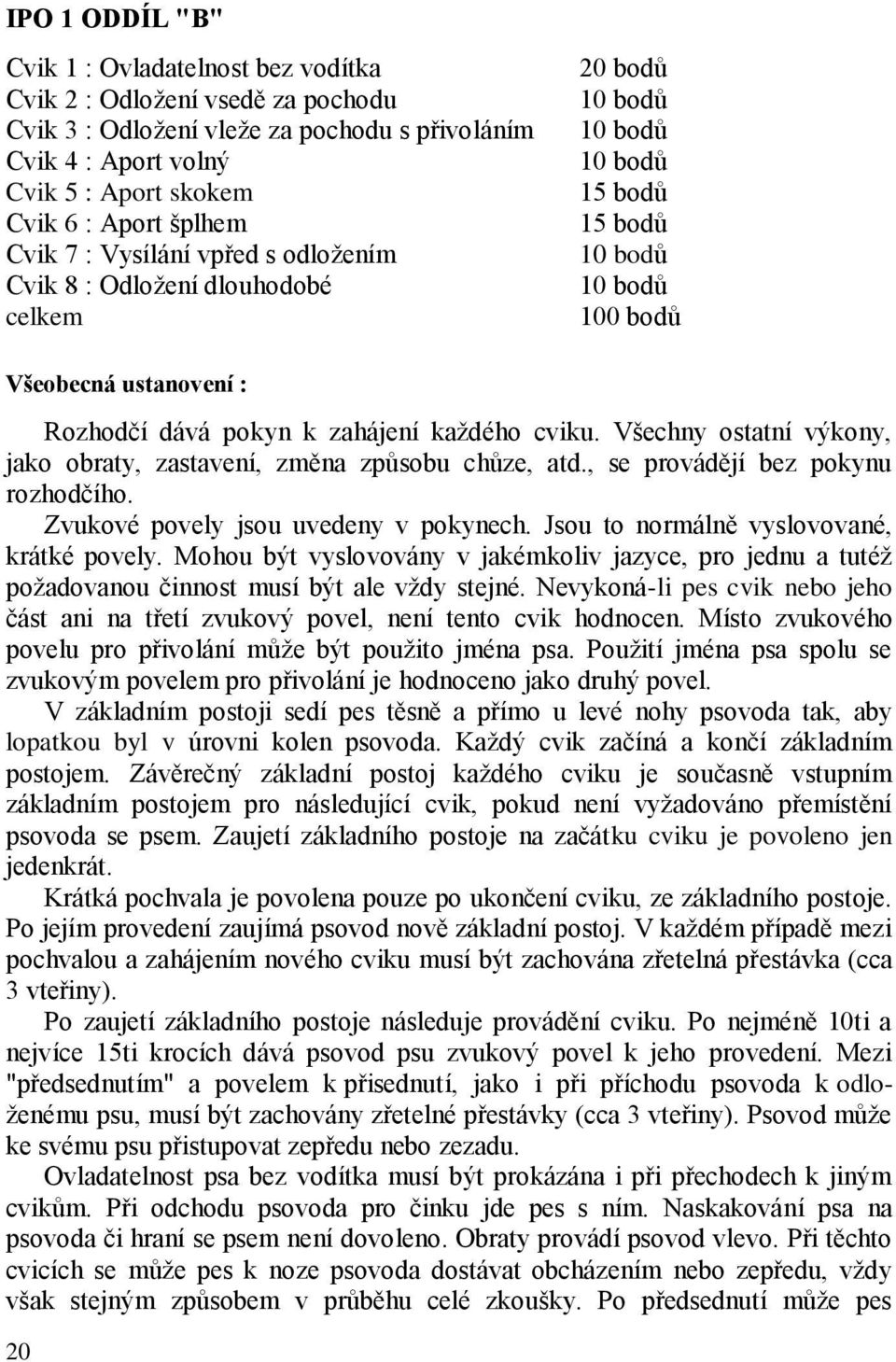 každého cviku. Všechny ostatní výkony, jako obraty, zastavení, změna způsobu chůze, atd., se provádějí bez pokynu rozhodčího. Zvukové povely jsou uvedeny v pokynech.