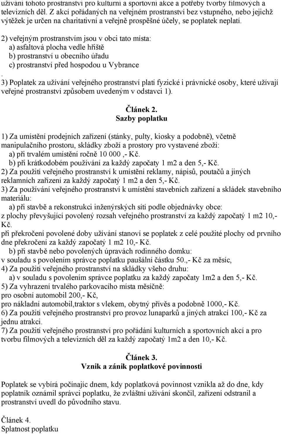 2) veřejným prostranstvím jsou v obci tato místa: a) asfaltová plocha vedle hřiště b) prostranství u obecního úřadu c) prostranství před hospodou u Vybrance.