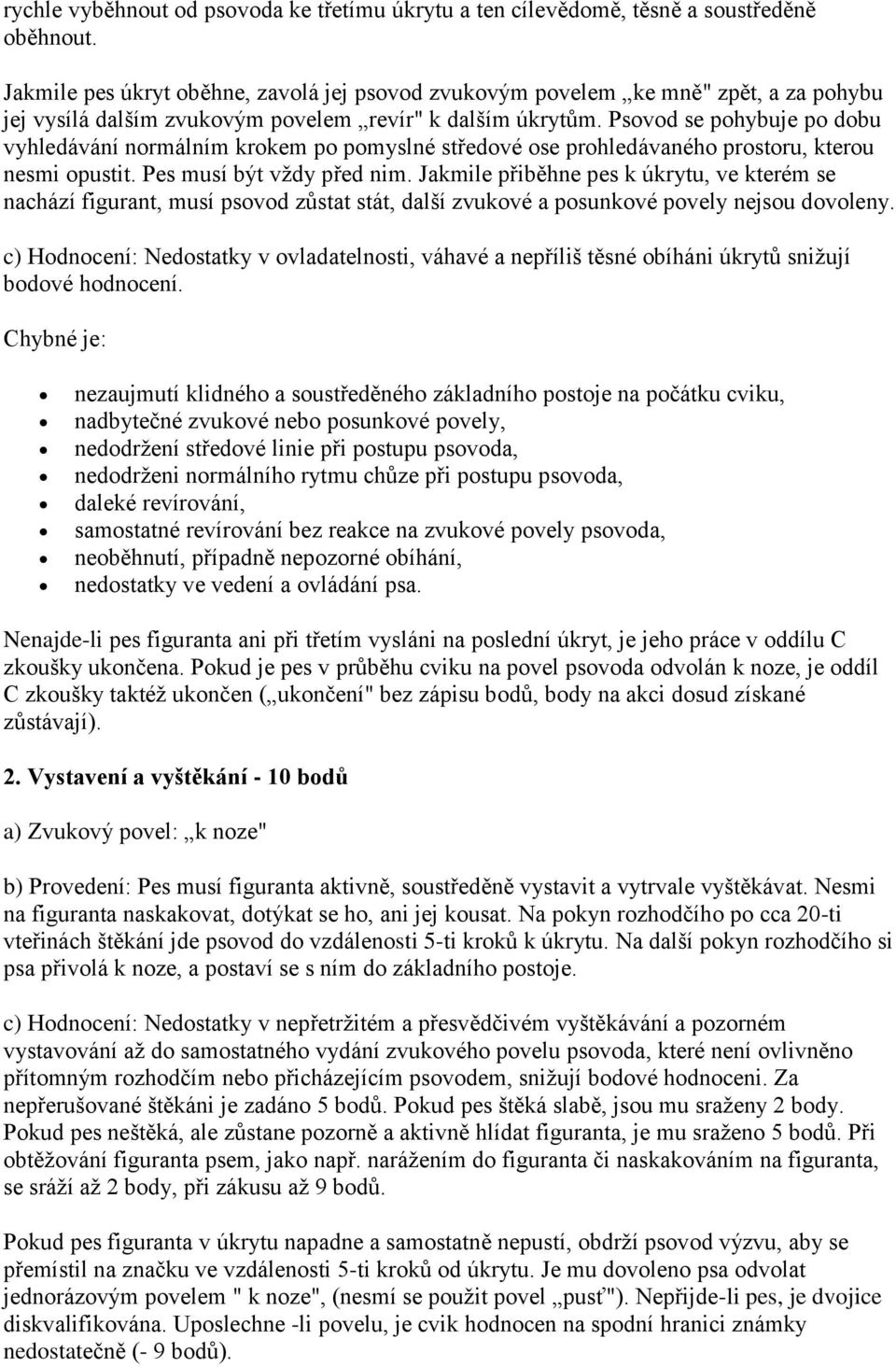 Psovod se pohybuje po dobu vyhledávání normálním krokem po pomyslné středové ose prohledávaného prostoru, kterou nesmi opustit. Pes musí být vždy před nim.