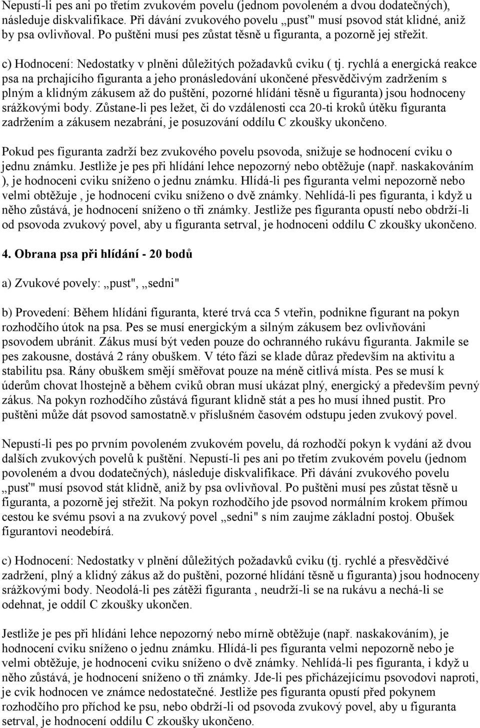 rychlá a energická reakce psa na prchajícího figuranta a jeho pronásledování ukončené přesvědčivým zadržením s plným a klidným zákusem až do puštění, pozorné hlídáni těsně u figuranta) jsou hodnoceny