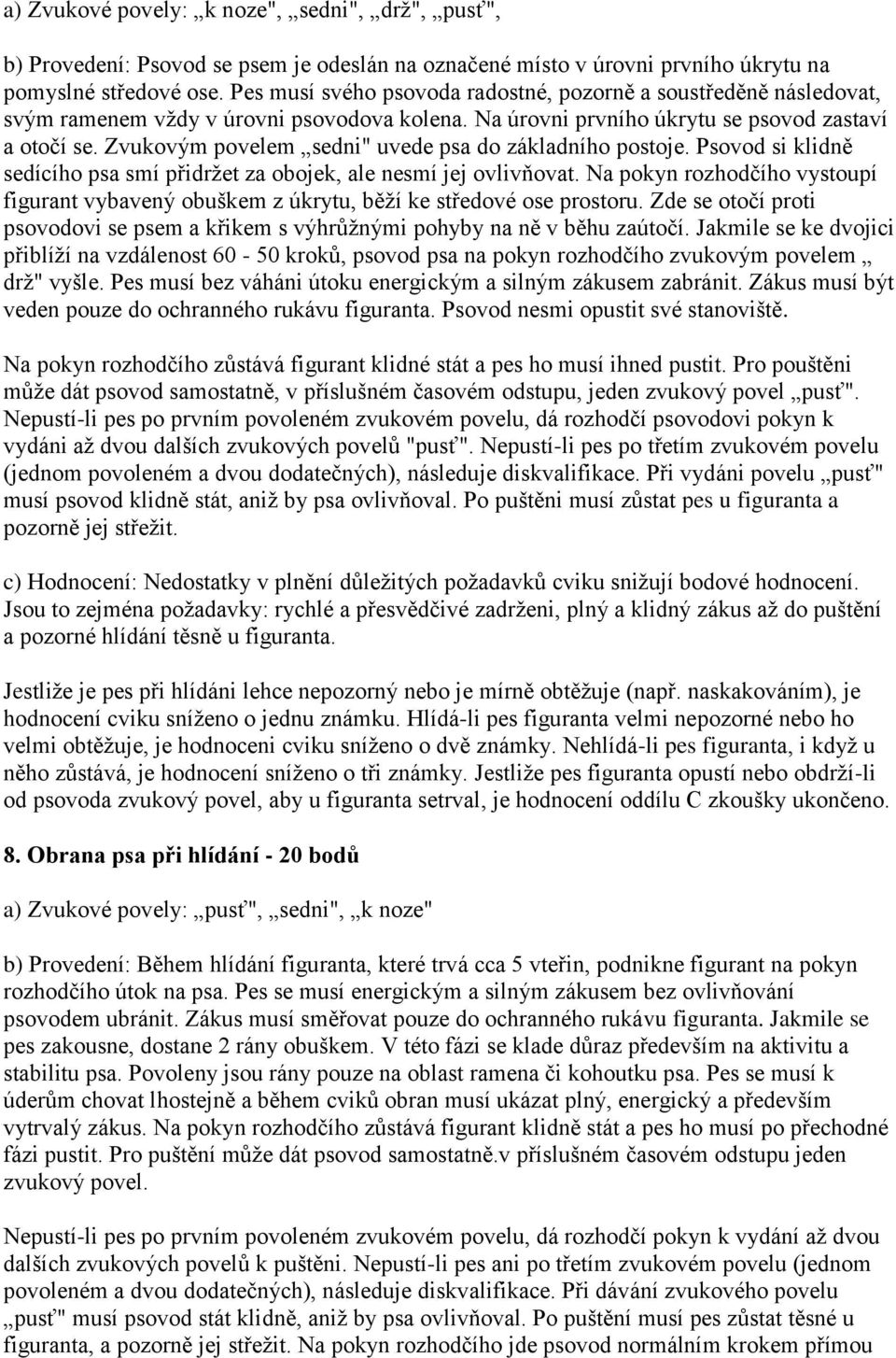 Zvukovým povelem sedni" uvede psa do základního postoje. Psovod si klidně sedícího psa smí přidržet za obojek, ale nesmí jej ovlivňovat.