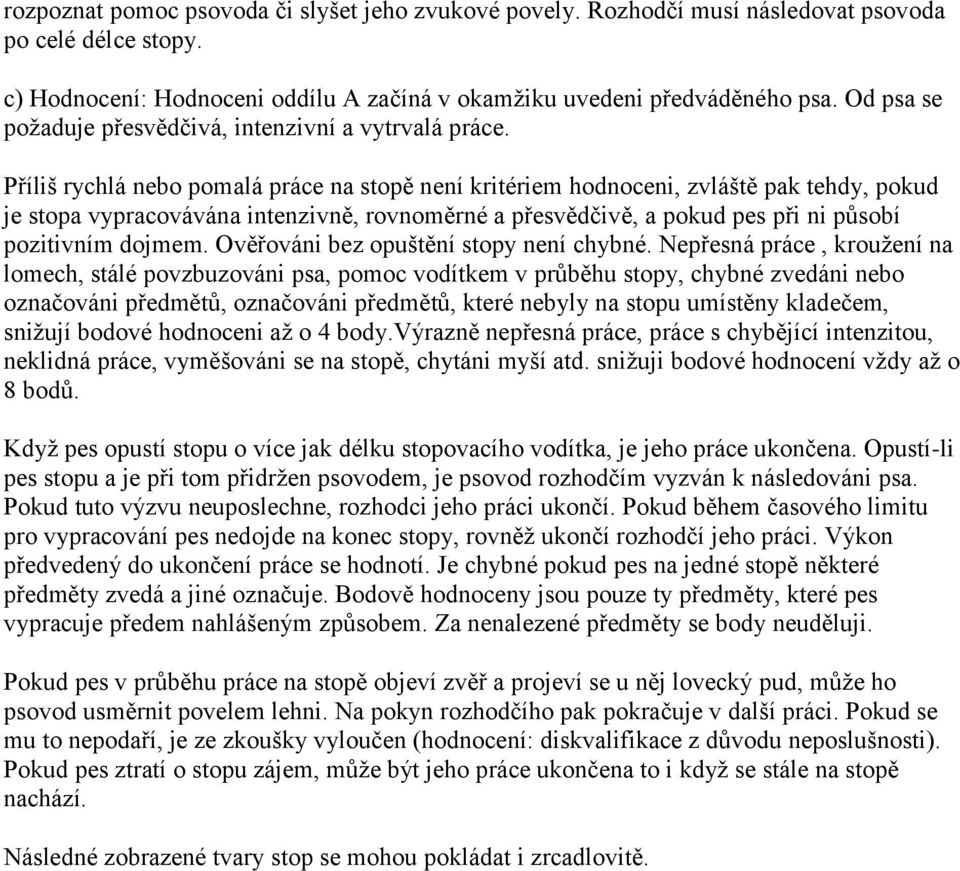 Příliš rychlá nebo pomalá práce na stopě není kritériem hodnoceni, zvláště pak tehdy, pokud je stopa vypracovávána intenzivně, rovnoměrné a přesvědčivě, a pokud pes při ni působí pozitivním dojmem.