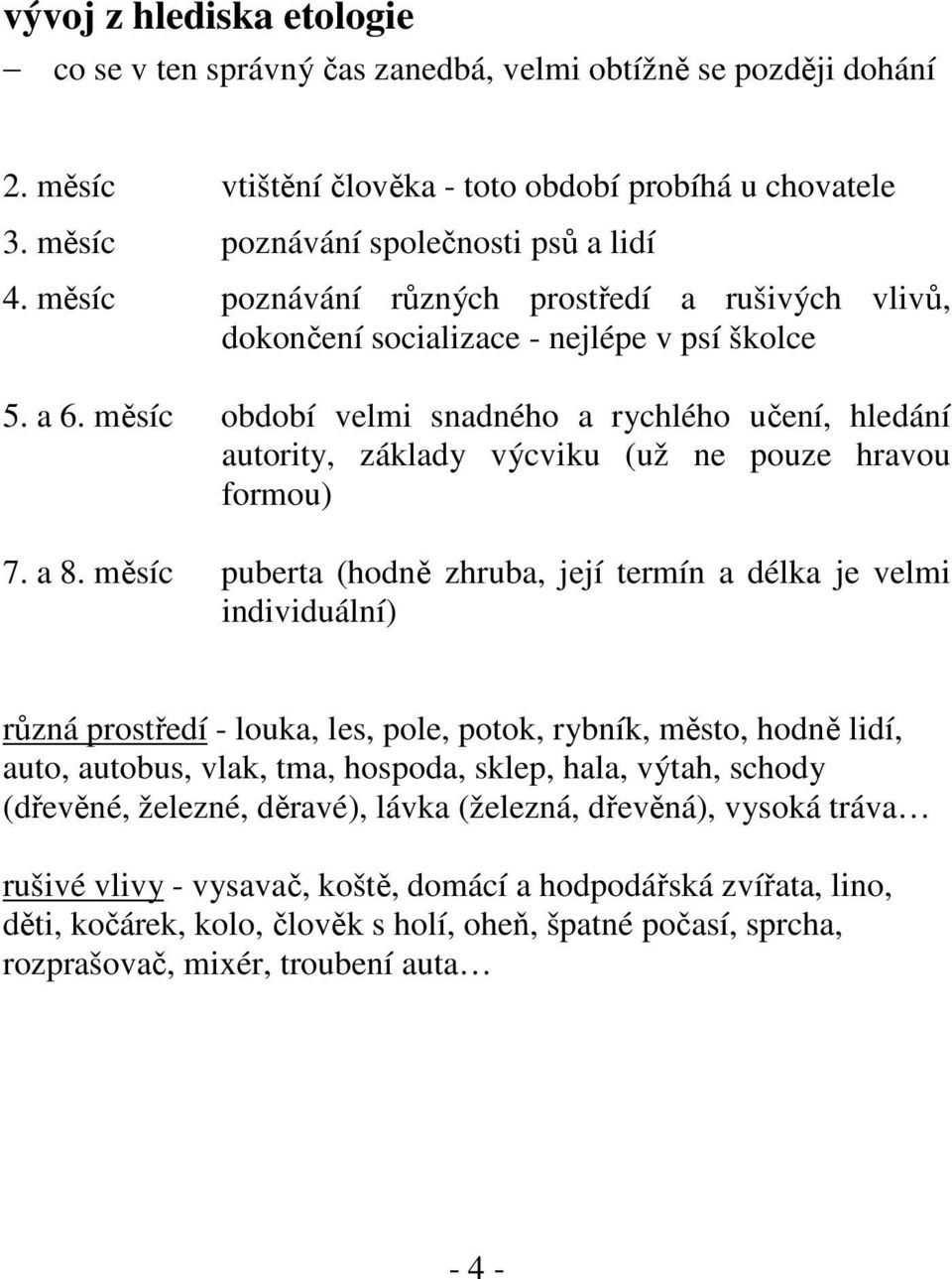 měsíc období velmi snadného a rychlého učení, hledání autority, základy výcviku (už ne pouze hravou formou) 7. a 8.