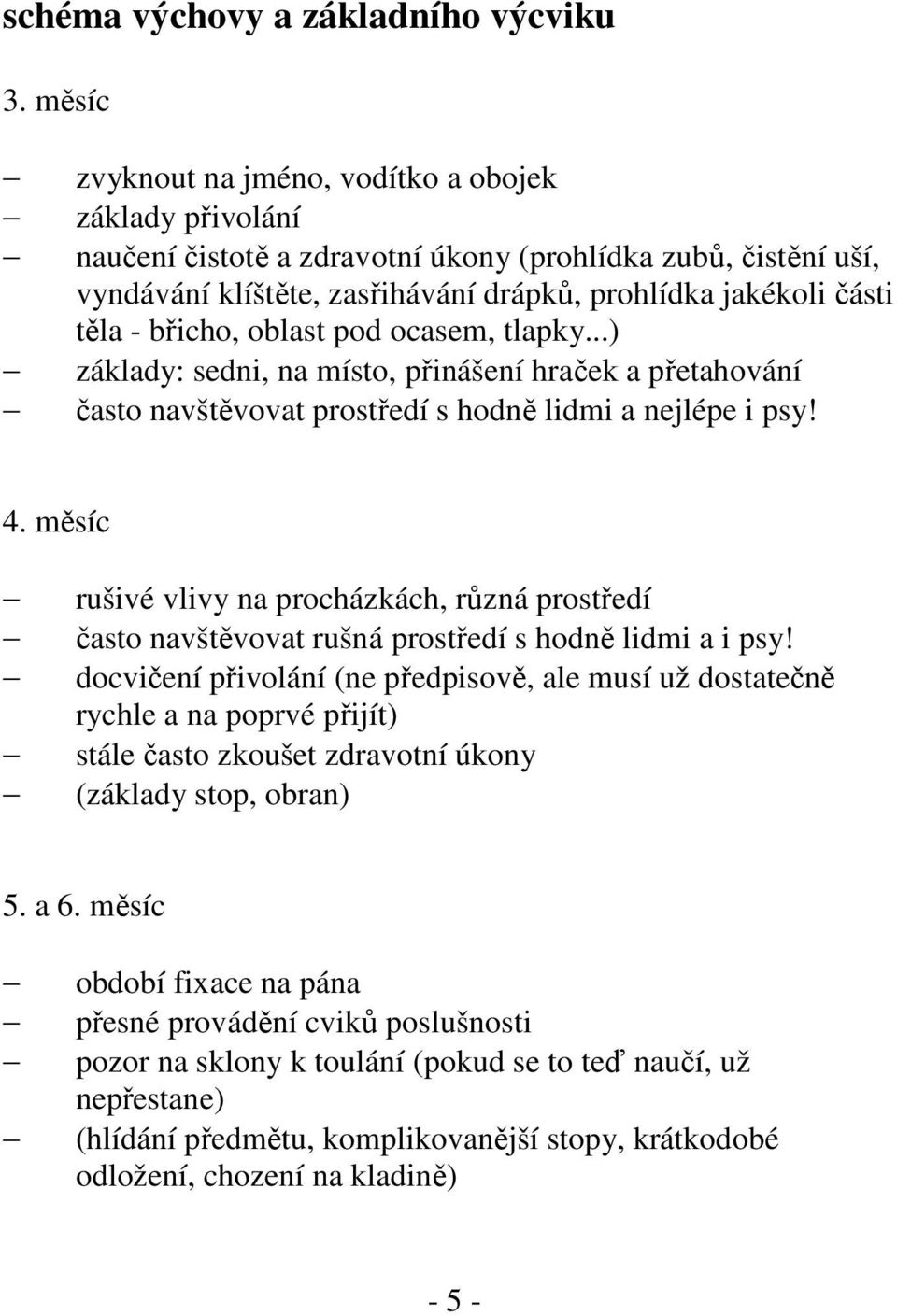 břicho, oblast pod ocasem, tlapky...) základy: sedni, na místo, přinášení hraček a přetahování často navštěvovat prostředí s hodně lidmi a nejlépe i psy! 4.