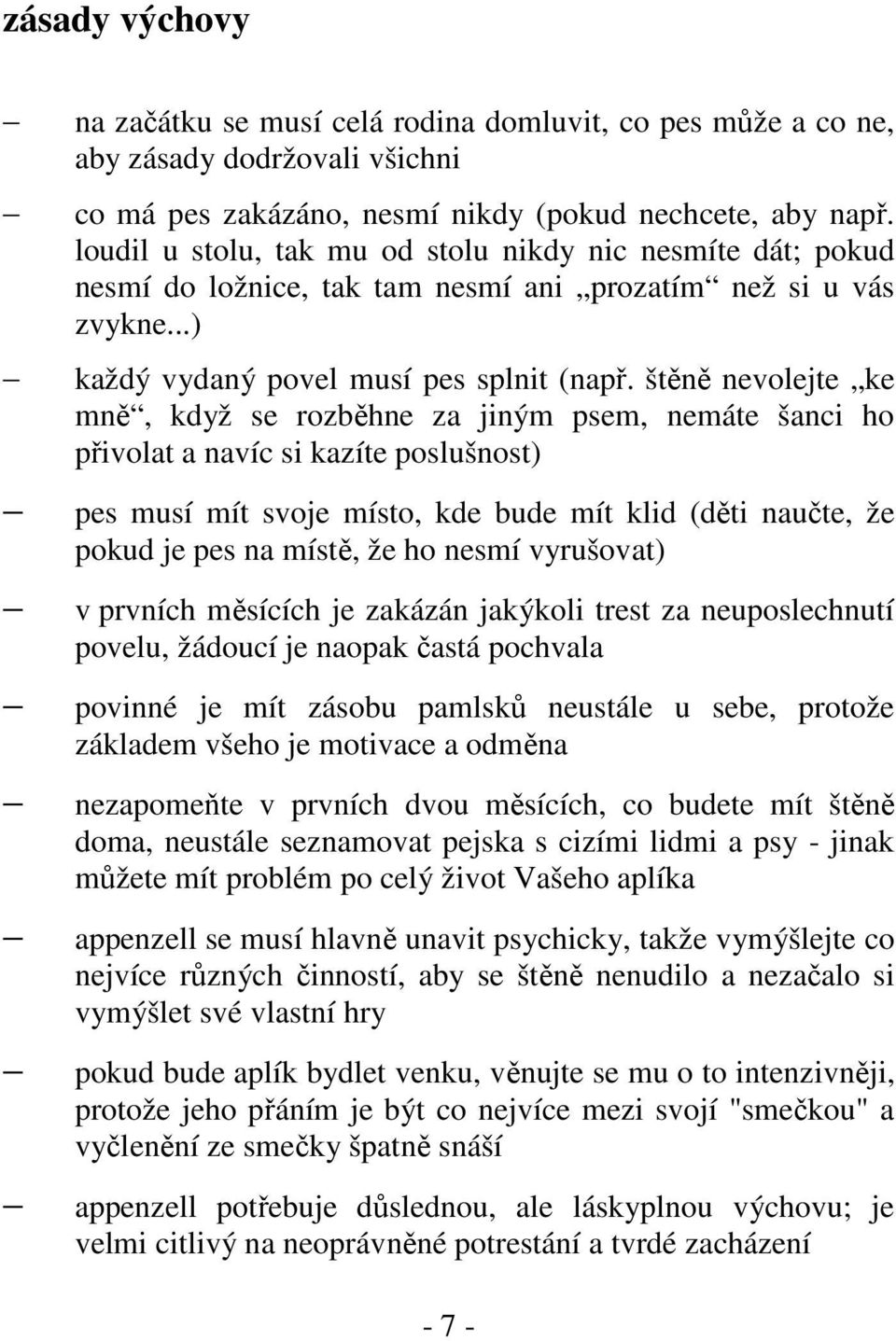 štěně nevolejte ke mně, když se rozběhne za jiným psem, nemáte šanci ho přivolat a navíc si kazíte poslušnost) pes musí mít svoje místo, kde bude mít klid (děti naučte, že pokud je pes na místě, že