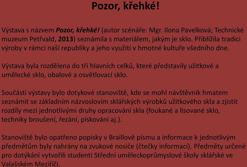 Výstava byla rozdělena do tří hlavních celků, které představily užitkové a umělecké sklo, obalové a osvětlovací sklo.