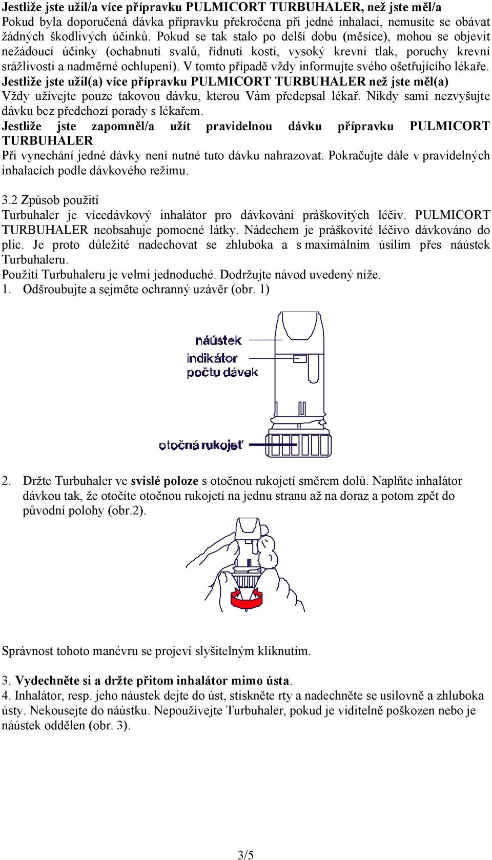 V tomto případě vždy informujte svého ošetřujícího lékaře. Jestliže jste užil(a) více přípravku PULMICORT TURBUHALER než jste měl(a) Vždy užívejte pouze takovou dávku, kterou Vám předepsal lékař.