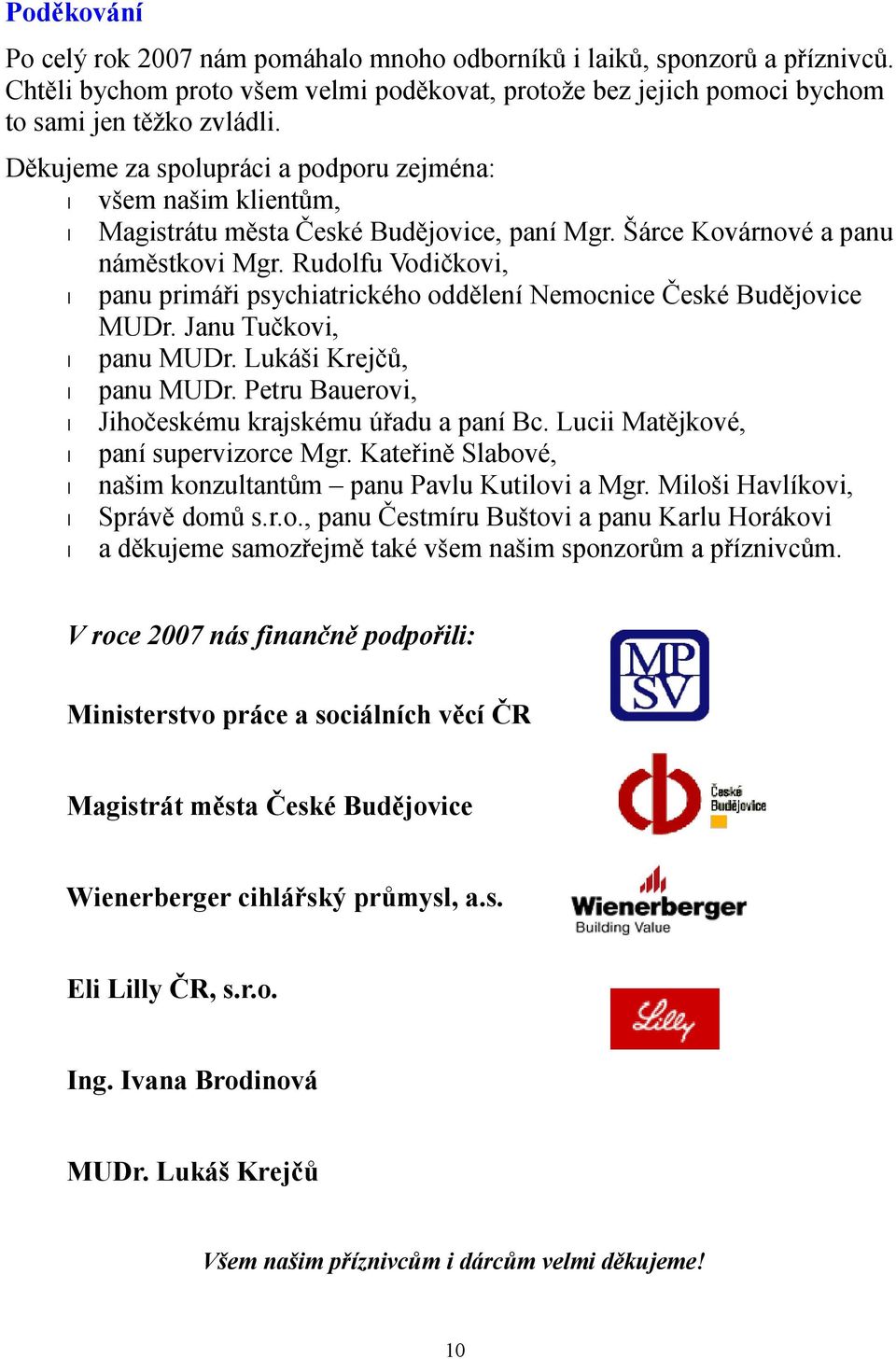 Rudolfu Vodičkovi, panu primáři psychiatrického oddělení Nemocnice České Budějovice MUDr. Janu Tučkovi, panu MUDr. Lukáši Krejčů, panu MUDr. Petru Bauerovi, Jihočeskému krajskému úřadu a paní Bc.