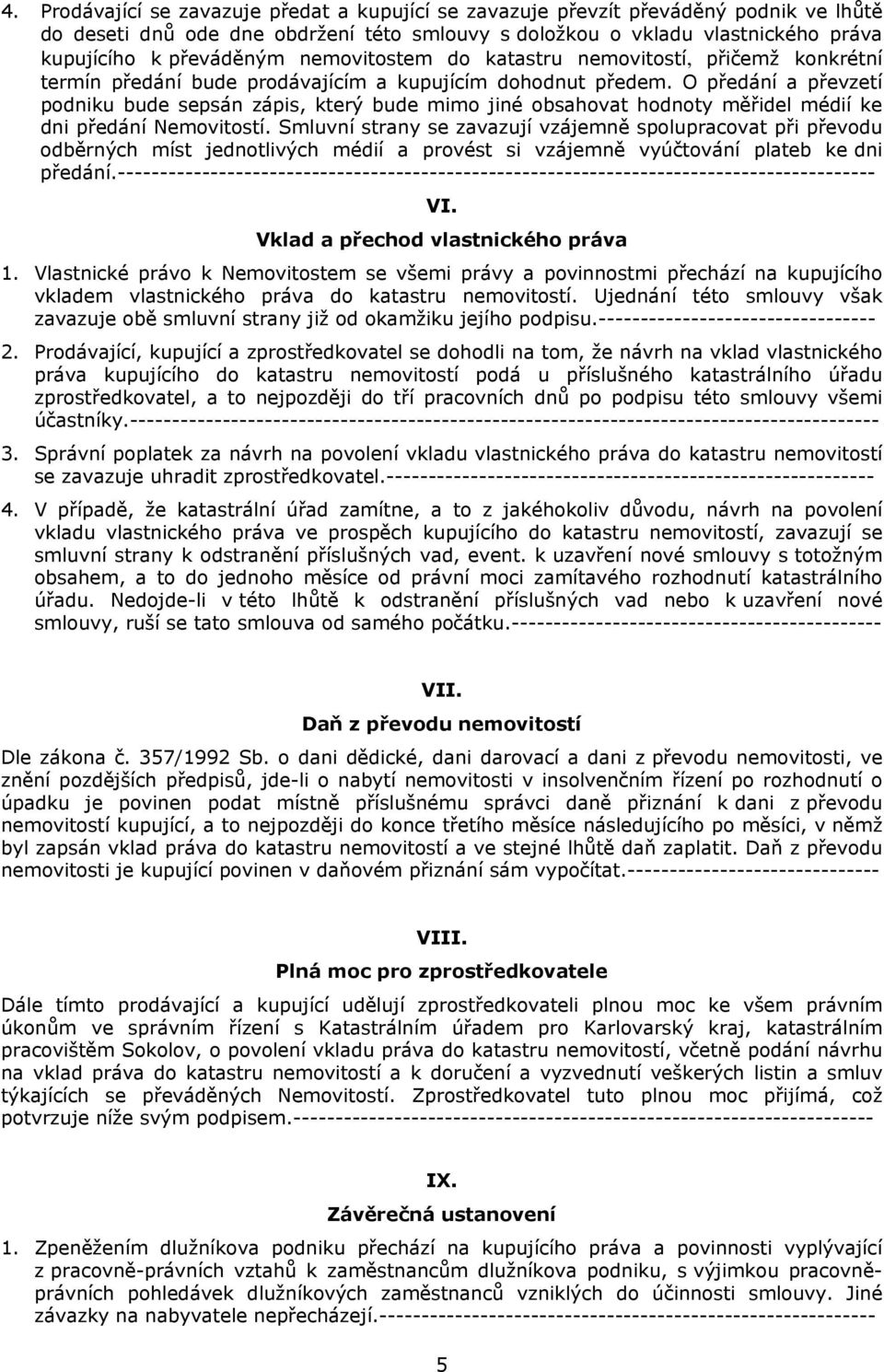 O předání a převzetí podniku bude sepsán zápis, který bude mimo jiné obsahovat hodnoty měřidel médií ke dni předání Nemovitostí.