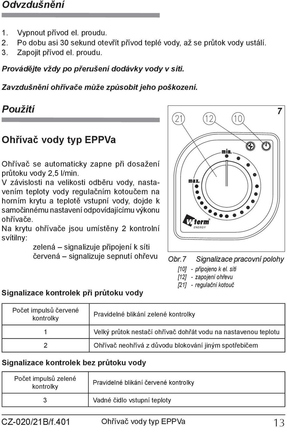 V závislosti na velikosti odběru vody, nastavením teploty vody regulačním kotoučem na horním krytu a teplotě vstupní vody, dojde k samočinnému nastavení odpovídajícímu výkonu ohřívače.