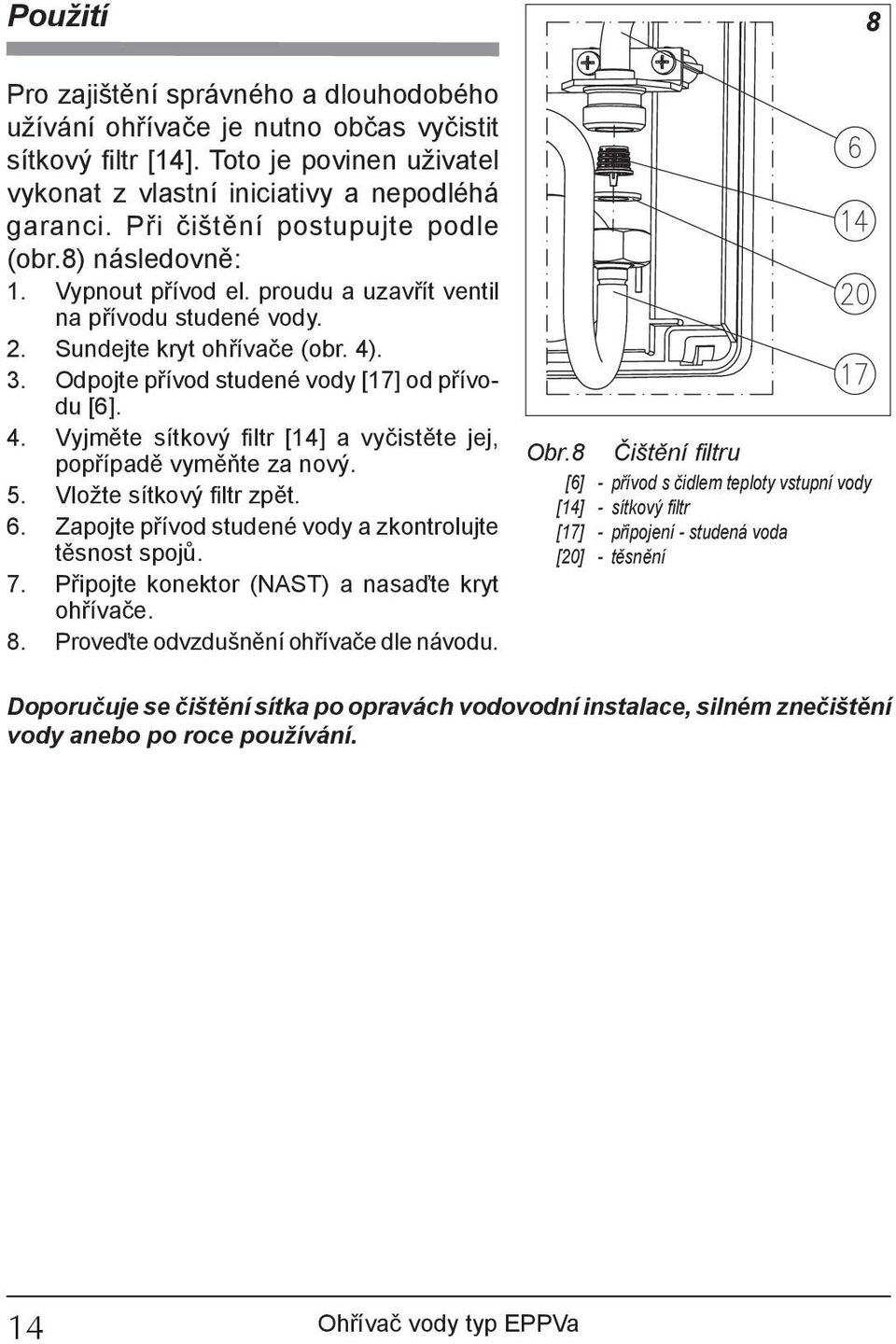 Odpojte přívod studené vody [17] od přívodu [6]. 4. Vyjměte sítkový filtr [14] a vyčistěte jej, popřípadě vyměňte za nový. 5. Vložte sítkový filtr zpět. 6.