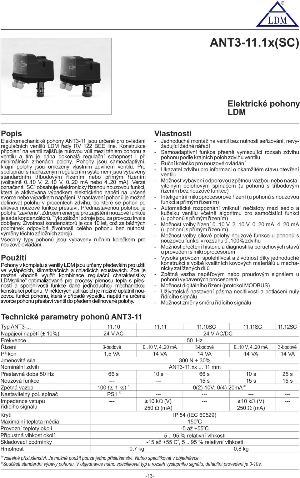 Phny jsu samadaptivní, krajní plhy jsu mezeny vlastním zdvihem ventilu. Pr splupráci s nadřazeným regulačním systémem jsu vybaveny standardním tříbdvým řízením neb přímým řízením (vlitelně 0..0 V, 2.