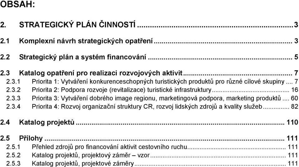 .. 60 2.3.4 Priorita 4: Rozvoj organizační struktury CR, rozvoj lidských zdrojů a kvality služeb... 82 2.4 Katalog projektů... 110 2.5 Přílohy... 111 2.5.1 Přehled zdrojů pro financování aktivit cestovního ruchu.