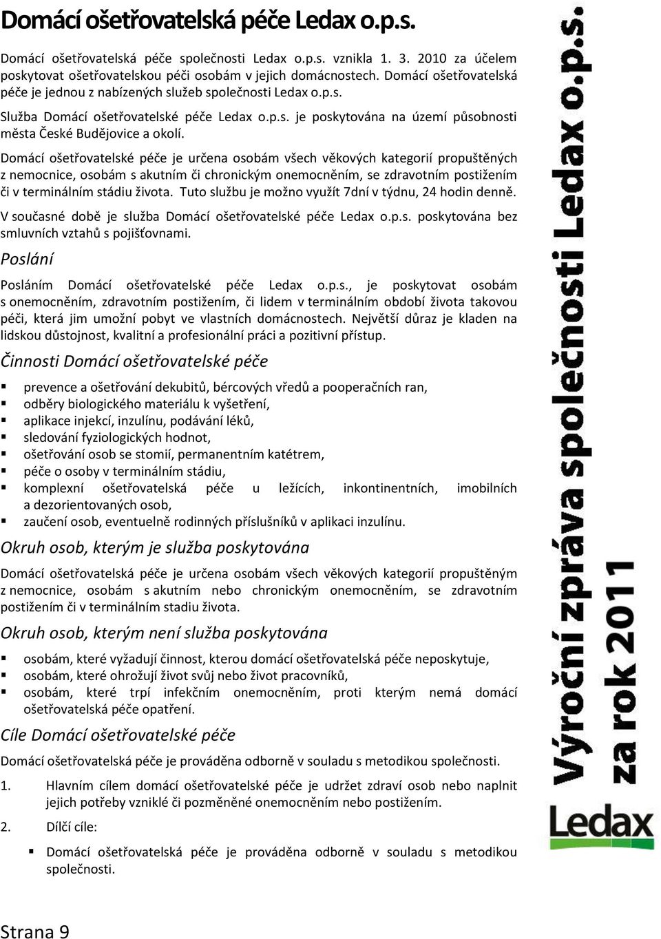 Domácí ošetřovatelské péče je určena osobám všech věkových kategorií propuštěných z nemocnice, osobám s akutním či chronickým onemocněním, se zdravotním postižením či v terminálním stádiu života.