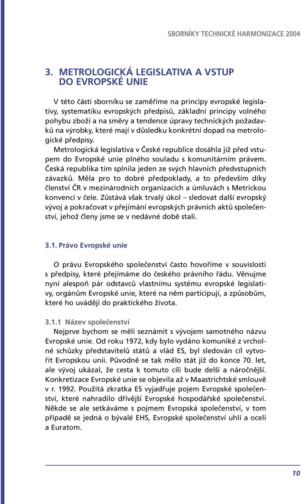 Metrologická legislativa v České republice dosáhla již před vstupem do Evropské unie plného souladu s komunitárním právem. Česká republika tím splnila jeden ze svých hlavních předvstupních závazků.