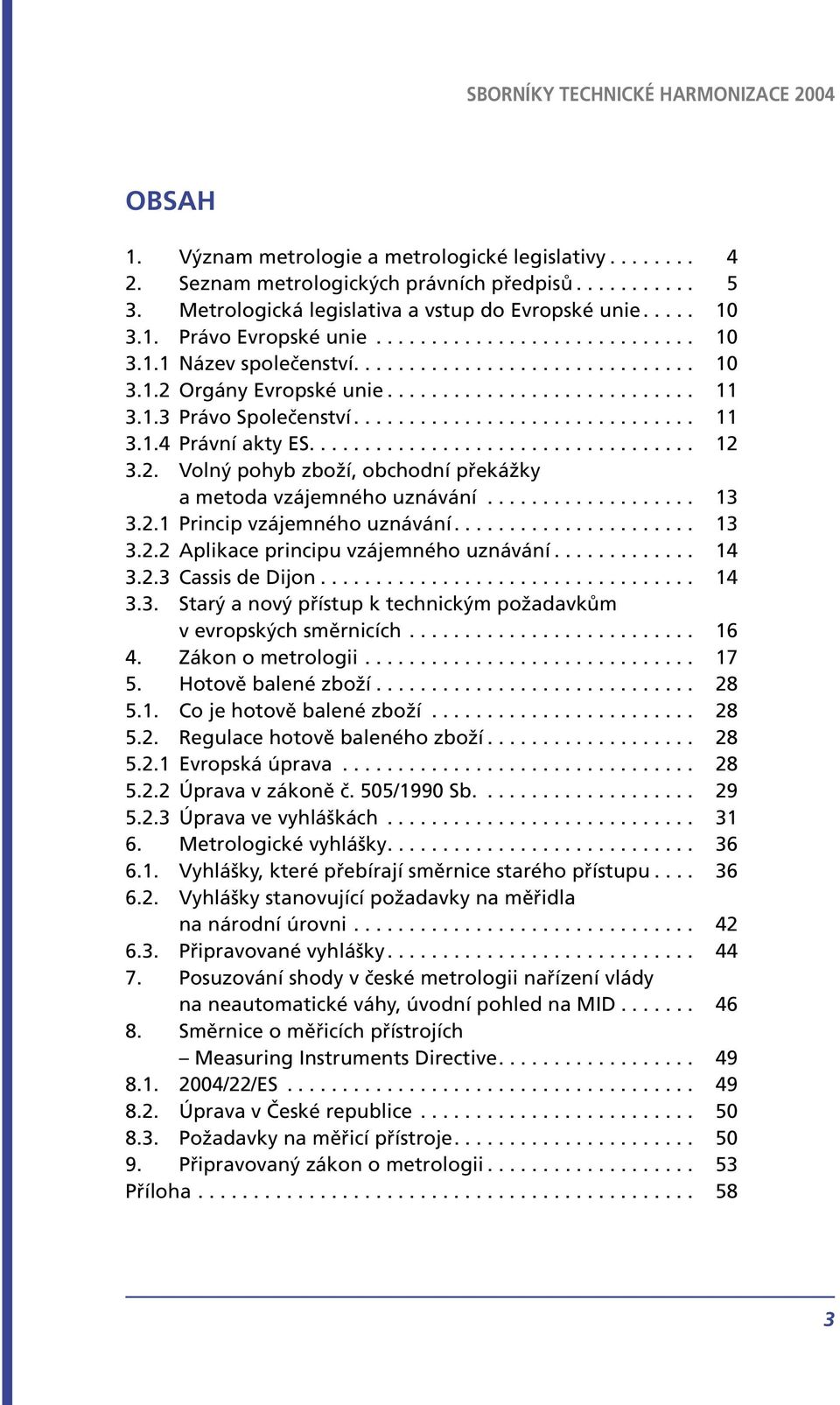 .................................. 12 3.2. Volný pohyb zboží, obchodní překážky a metoda vzájemného uznávání................... 13 3.2.1 Princip vzájemného uznávání...................... 13 3.2.2 Aplikace principu vzájemného uznávání.