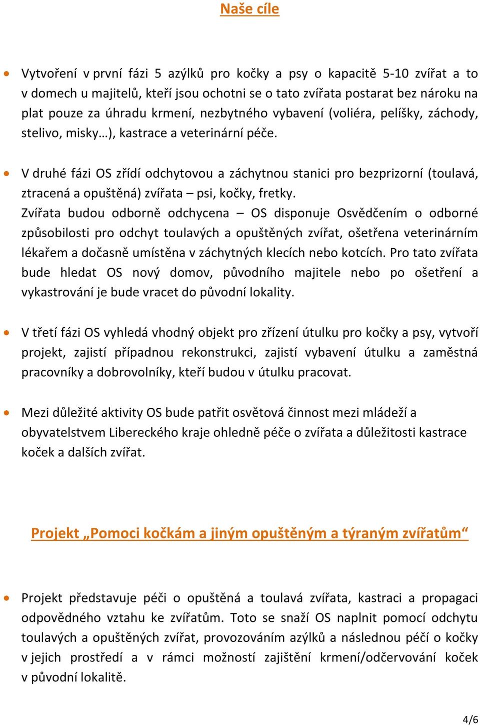 V druhé fázi OS zřídí odchytovou a záchytnou stanici pro bezprizorní (toulavá, ztracená a opuštěná) zvířata psi, kočky, fretky.