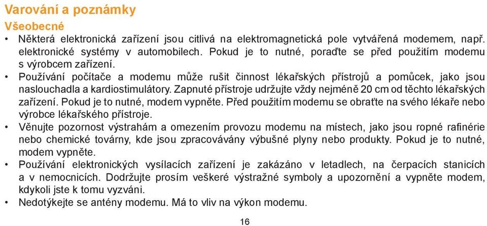 Zapnuté přístroje udržujte vždy nejméně 20 cm od těchto lékařských zařízení. Pokud je to nutné, modem vypněte. Před použitím modemu se obraťte na svého lékaře nebo výrobce lékařského přístroje.